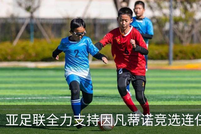 亚足联全力支持因凡蒂诺竞选连任，中国足协紧随其后