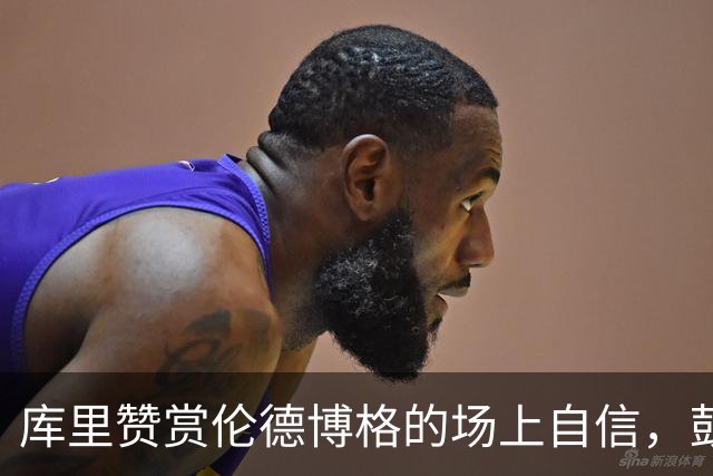 库里赞赏伦德博格的场上自信，鼓励他用表现回击质疑